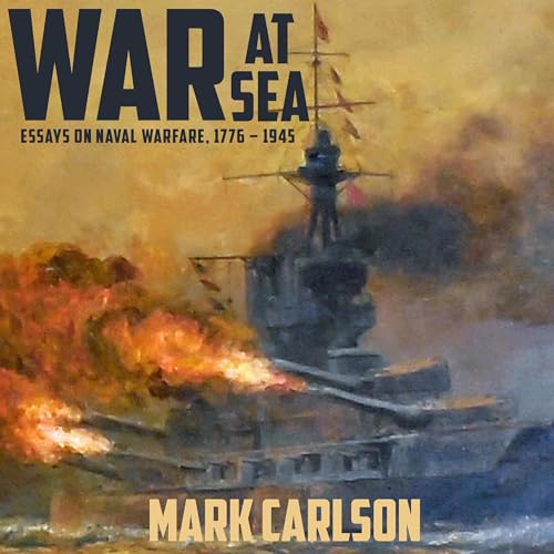 Beacon Audiobooks Releases “War At Sea: Essays on Naval Warfare, 1776-1945” By Author Mark Carlson
